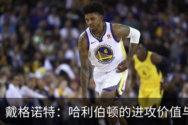 戴格诺特：哈利伯顿的进攻价值与队友激活能力并重