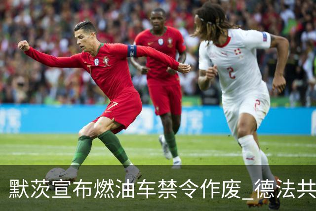 默茨宣布燃油车禁令作废 德法共筑汽车产业未来